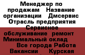 Менеджер по продажам › Название организации ­ Дмсервис › Отрасль предприятия ­ Сервисное обслуживание, ремонт › Минимальный оклад ­ 50 000 - Все города Работа » Вакансии   . Курская обл.